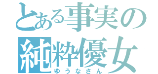 とある事実の純粋優女（ゆうなさん）