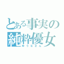 とある事実の純粋優女（ゆうなさん）