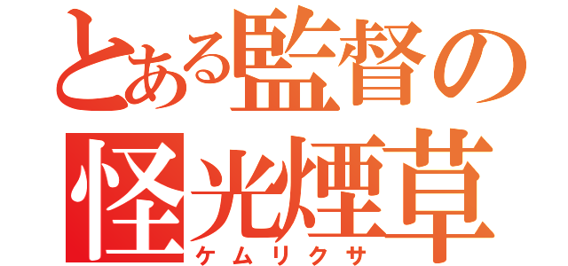 とある監督の怪光煙草（ケムリクサ）