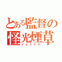 とある監督の怪光煙草（ケムリクサ）