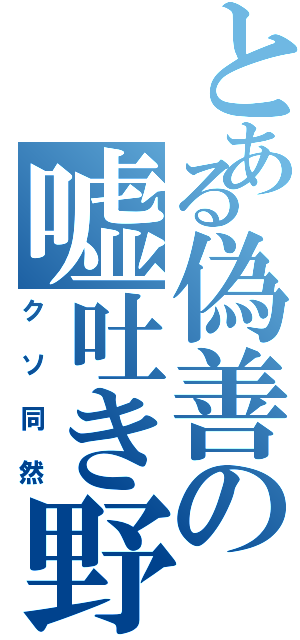 とある偽善の嘘吐き野郎（クソ同然）