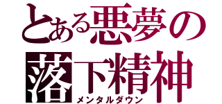 とある悪夢の落下精神（メンタルダウン）