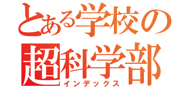 とある学校の超科学部（インデックス）