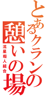 とあるクランの憩いの場（流星暇人組合）