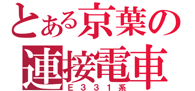 とある京葉の連接電車（Ｅ３３１系）