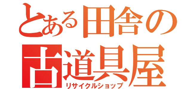 とある田舎の古道具屋（リサイクルショップ）