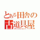 とある田舎の古道具屋（リサイクルショップ）