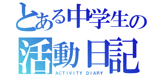 とある中学生の活動日記（ＡＣＴＩＶＩＴＹ ＤＩＡＲＹ）