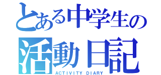 とある中学生の活動日記（ＡＣＴＩＶＩＴＹ ＤＩＡＲＹ）