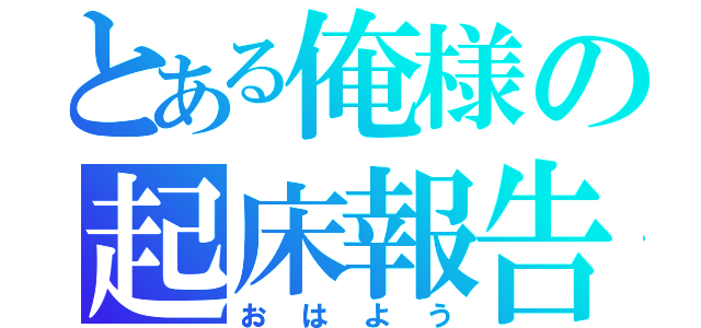 とある俺様の起床報告（おはよう）