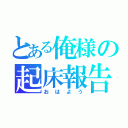 とある俺様の起床報告（おはよう）