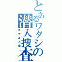 とあるワタシの潜入捜査（ステルス度）