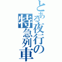 とある夜行の特急列車Ⅱ（）