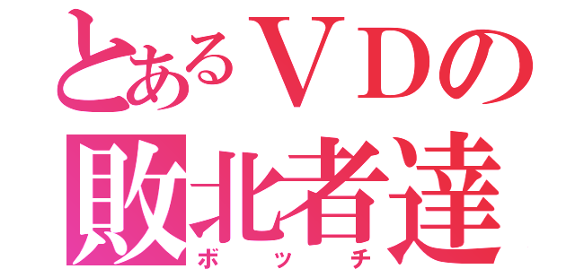 とあるＶＤの敗北者達（ボッチ）