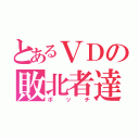 とあるＶＤの敗北者達（ボッチ）