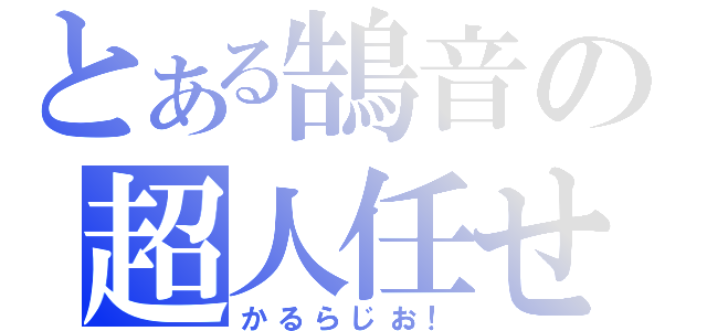 とある鵠音の超人任せ（かるらじお！）