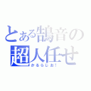 とある鵠音の超人任せ（かるらじお！）