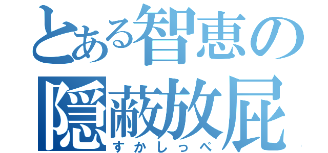 とある智恵の隠蔽放屁（すかしっぺ）