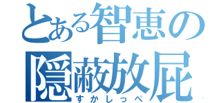 とある智恵の隠蔽放屁（すかしっぺ）