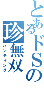 とあるドＳの珍無双（ハンティング）