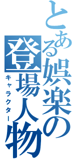 とある娯楽の登場人物（キャラクター）