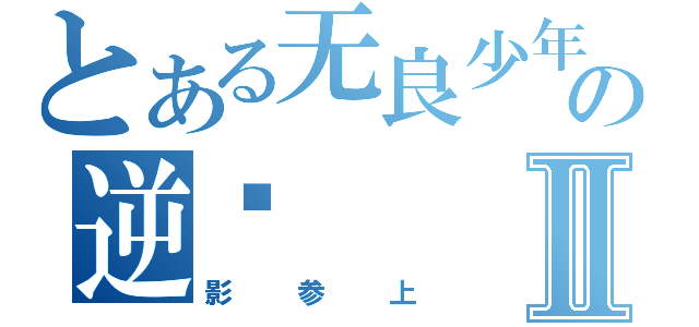 とある无良少年の逆袭Ⅱ（影参上）