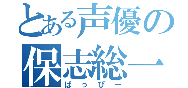 とある声優の保志総一朗（ぱっぴー）