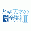 とある天才の完全勝利Ⅱ（パーフェクト）