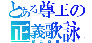 とある尊王の正義歌詠（留 芳 百 世）