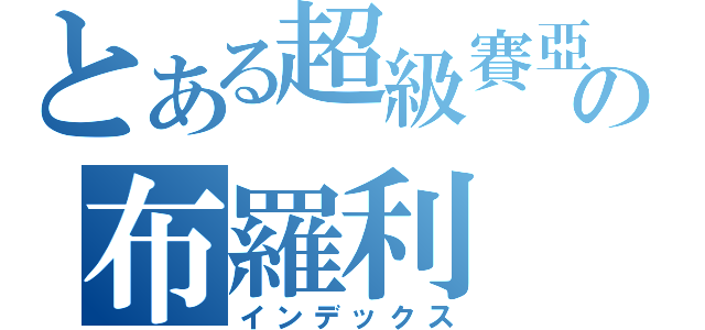 とある超級賽亞人の布羅利（インデックス）