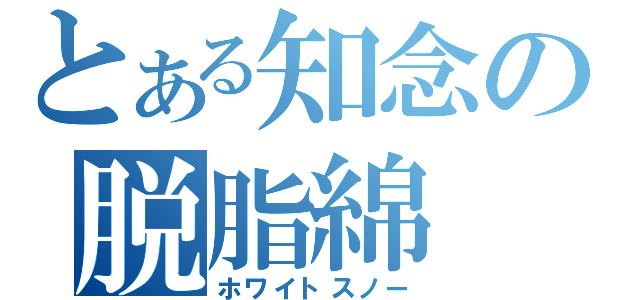 とある知念の脱脂綿（ホワイトスノー）