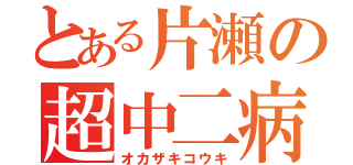 とある片瀬の超中二病（オカザキコウキ）