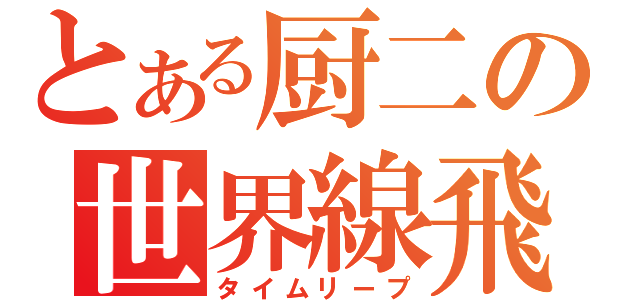 とある厨二の世界線飛躍（タイムリープ）