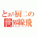 とある厨二の世界線飛躍（タイムリープ）