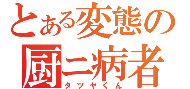 とある変態の厨ニ病者（タツヤくん）