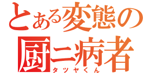 とある変態の厨ニ病者（タツヤくん）