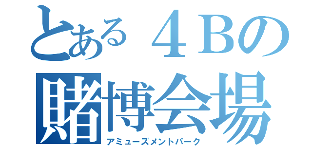 とある４Ｂの賭博会場（アミューズメントパーク）