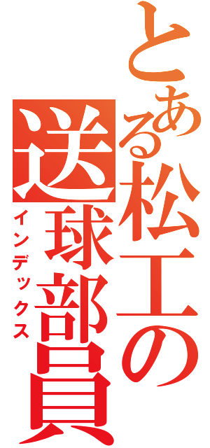 とある松工の送球部員（インデックス）