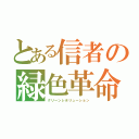 とある信者の緑色革命（グリーンレボリューション）