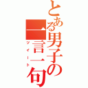 とある男子の一言一句（ツイート）