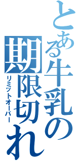 とある牛乳の期限切れ（リミットオーバー）