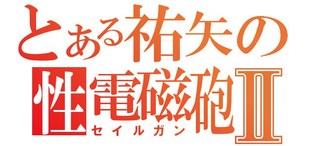 とある祐矢の性電磁砲Ⅱ（セイルガン）