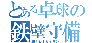 とある卓球の鉄壁守備（超ｔｕｔｕｉマン）