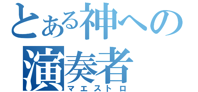 とある神への演奏者（マエストロ）