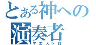 とある神への演奏者（マエストロ）