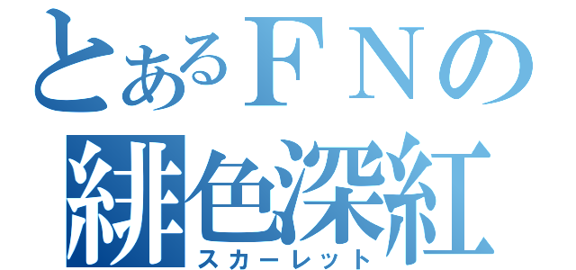 とあるＦＮの緋色深紅（スカーレット）