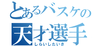 とあるバスケの天才選手（しらいしたいき）