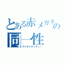 とある赤メガネの同一性（アイデンティティー）