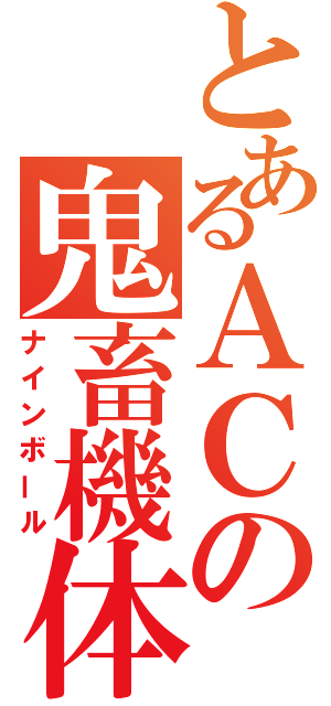 とあるＡＣの鬼畜機体（ナインボール）