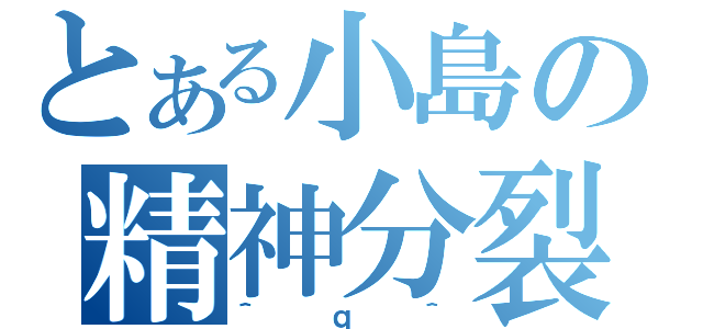 とある小島の精神分裂（＾ｑ＾）